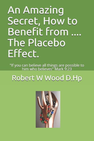 An Amazing Secret, How To Benefit From .... The Placebo Effect.: "If You Can Believe All Things Are Possible To Him Who Believes" Mark 9:23 (Power For Life)