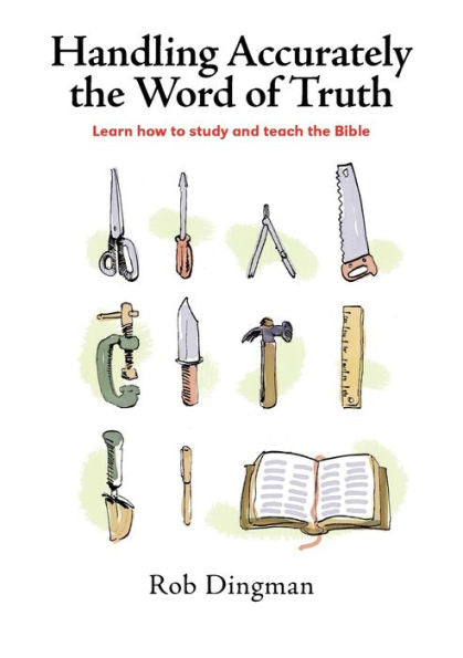 Handling Accurately The Word Of Truth: Learn How To Study And Teach The Bible