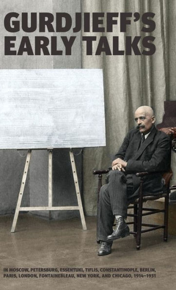 Gurdjieff'S Early Talks 1914-1931: In Moscow, St. Petersburg, Essentuki, Tiflis, Constantinople, Berlin, Paris, London, Fontainebleau, New York, And Chicago