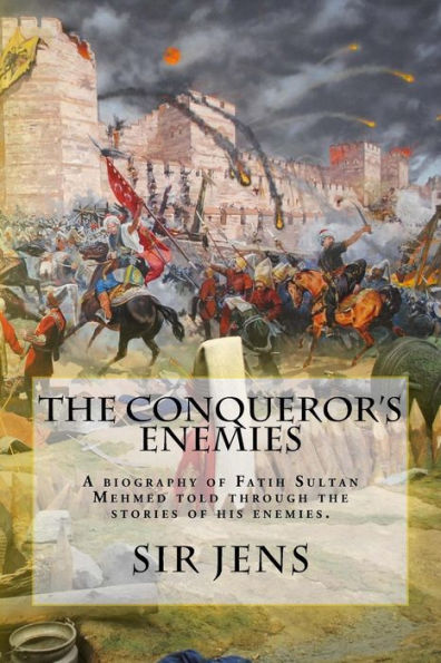 The Conqueror'S Enemies: A Biography Of Fatih Sultan Mehmed Told Through The Stories Of His Enemies.