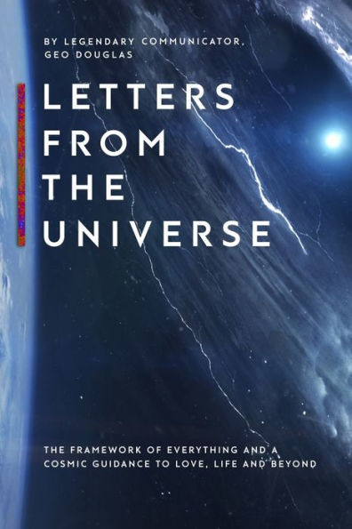 Letters From The Universe: The Framework Of Everything And A Cosmic Guidance To Love, Life And Beyond