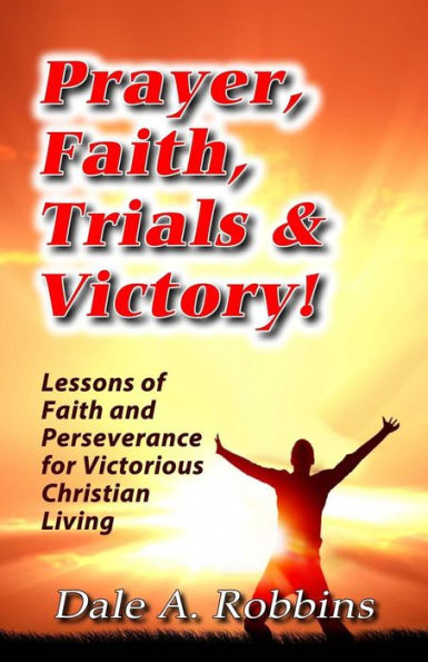 Prayer, Faith, Trials And Victory: Lessons Of Faith And Perseverance For Victorious Christian Living