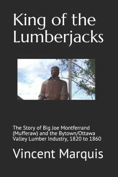 King Of The Lumberjacks: The Story Of Big Joe Montferrand (Mufferaw) And The Bytown/Ottawa Valley Lumber Industry, 1820 To 1860 (Great Tales From Canada)