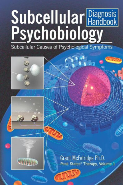 Subcellular Psychobiology Diagnosis Handbook: Subcellular Causes Of Psychological Symptoms (Peak States Therapy)