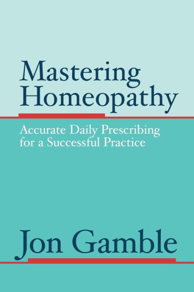 Mastering Homeopathy: Accurate Daily Prescribing For A Successful Practice