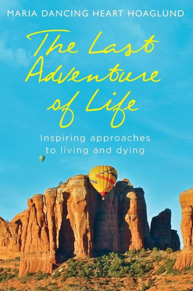 The Last Adventure Of Life: Inspiring Approaches To Living And Dying