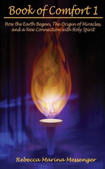 Book Of Comfort 1: How The Earth Began, The Origin Of Miracles, And A New Connection With Holy Spirit