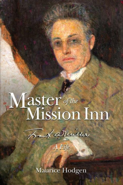 Master Of The Mission Inn:: Frank A. Miller, A Life.