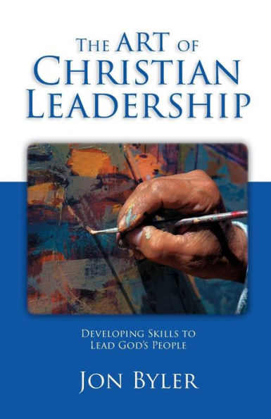 The Art Of Christian Leadership: Developing Skills To Lead God'S People