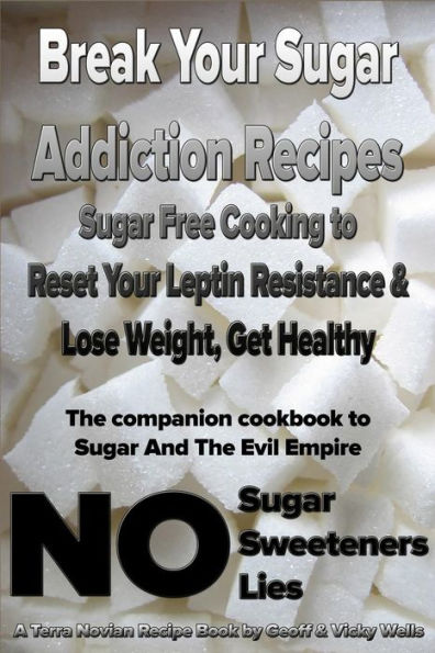 Break Your Sugar Addiction Recipes: Sugar Free Cooking To Reset Your Leptin Resistance & Lose Weight, Get Healthy (Sugar And The Evil Empire)