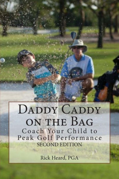 Daddy Caddy On The Bag (Second Edition): Coach Your Child To Peak Golf Performance