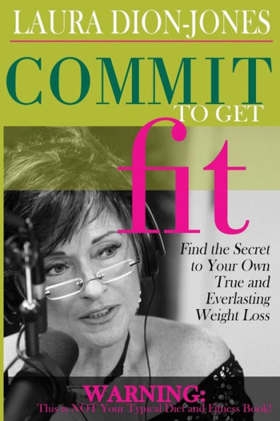Commit To Get Fit: Find The Secret To Your Own True And Everlasting Weight Loss
