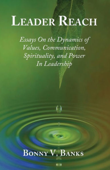 Leader Reach: Essays On The Dynamics Of Values, Communication, Spirituality And Power In Leadership