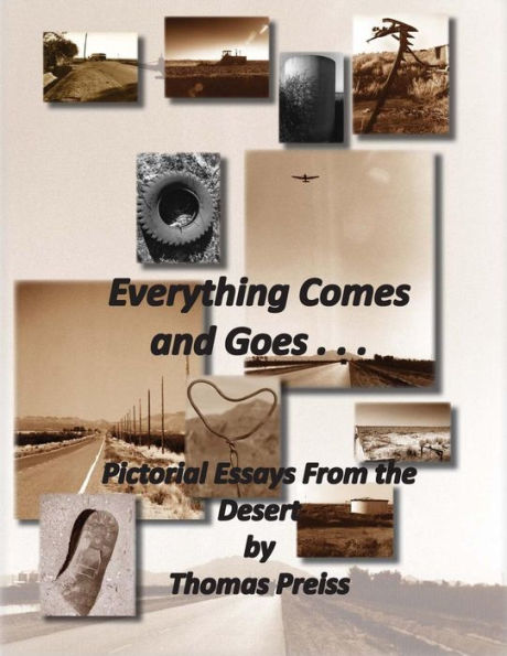 Everything Comes And Goes . . .: Pictorial Essays From The Desert