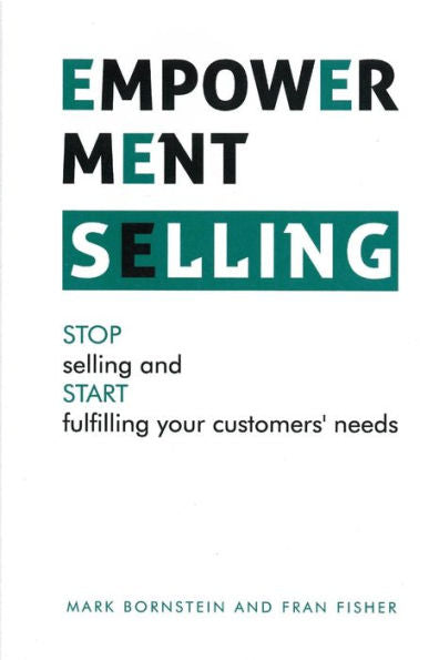 Empowerment Selling: Stop Selling And Start Fulfilling Your Customer'S Needs