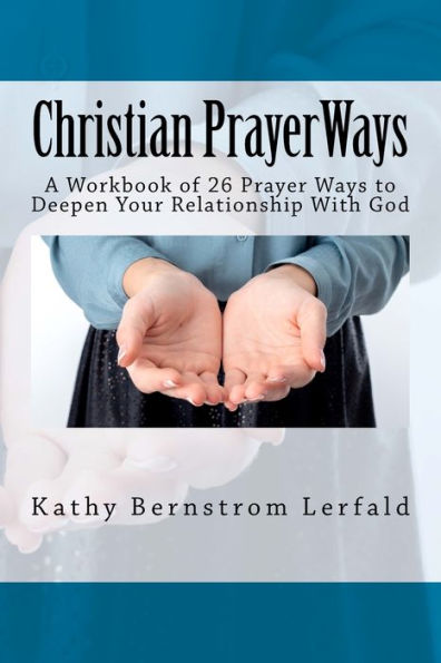 Christian Prayer Ways: A Workbook Of 26 Prayer Ways To Deepen Your Relationship With God