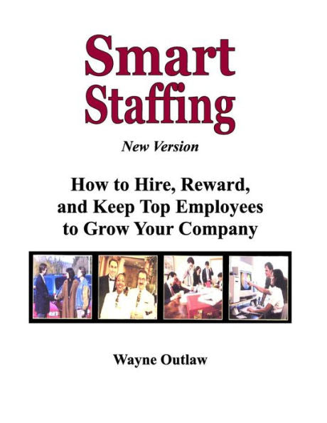 Smart Staffing: How To Hire, Reward And Keep Employees To Grow Your Company