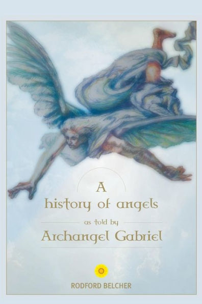 A History Of Angels As Told By Archangel Gabriel (The Gabriel Trilogy)