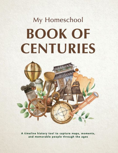 My Homeschool Book Of Centuries: A Timeline History Book To Capture Maps, Moments, And Memorable People Through The Ages.