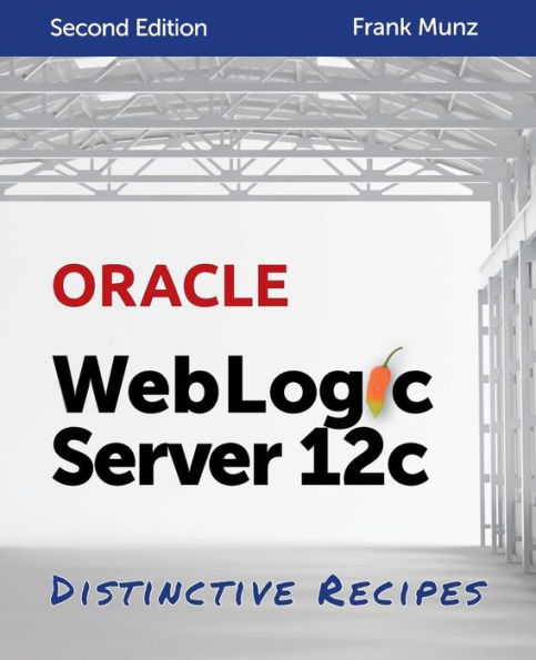 Oracle Weblogic Server 12C: Distinctive Recipes: Architecture, Development And Administration