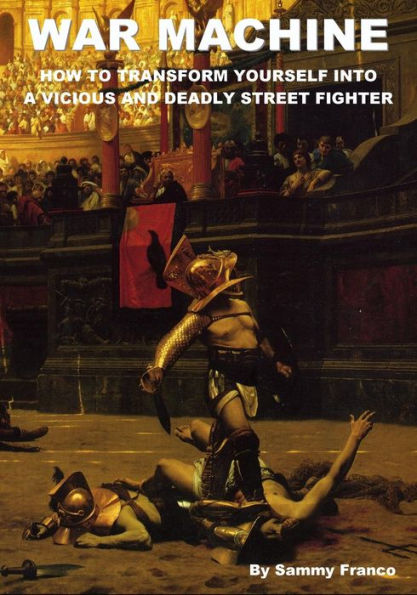 War Machine: How To Transform Yourself Into A Vicious And Deadly Street Fighter (War Machine System)
