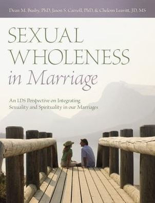 Sexual Wholeness In Marriage: An Lds Perspective On Integrating Sexuality And Spirituality In Our Marriages