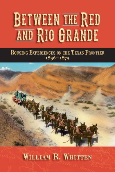 Between The Red And Rio Grande: Rousing Experiences On The Texas Frontier 1836-1875