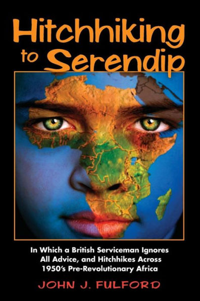 Hitchhiking To Serendip: In Which A British Serviceman Ignores All Advice And Hitchhikes Across 1950'S Pre-Revolutionary Africa