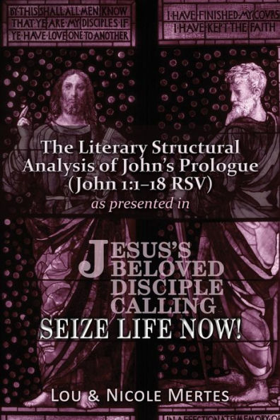 The Literary Structural Analysis Of John's Prologue (John 1:1-18 Rsv): As Presented In Jesus's Beloved Disciple: Seize Life Now!