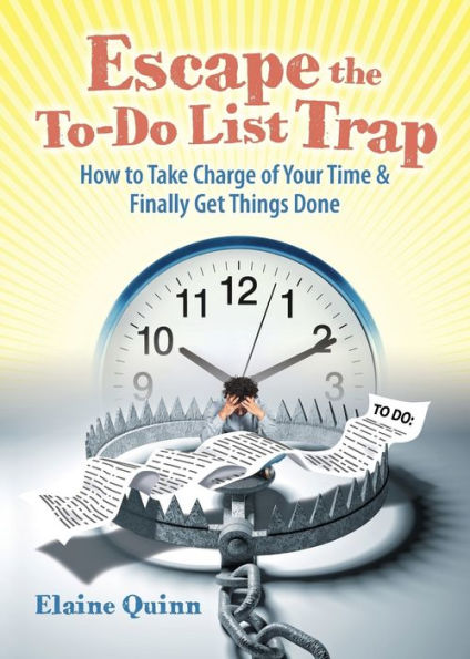 Escape The To-Do List Trap: How To Take Charge Of Your Time And Finally Get Things Done