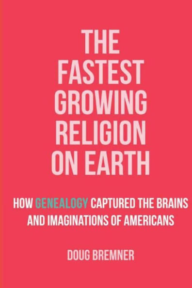 The Fastest Growing Religion On Earth: How Genealogy Captured The Brains And Imaginations Of Americans