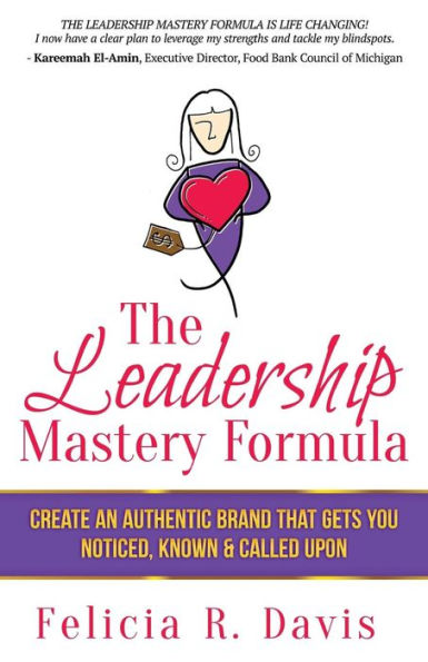 The Leadership Mastery Formula: Create An Authentic Brand That Gets You Noticed, Known & Called Upon