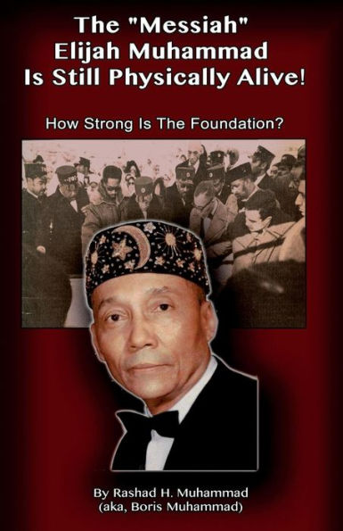 The Messiah Elijah Muhammad Is Still Physically Alive!: How Strong Is The Foundation?