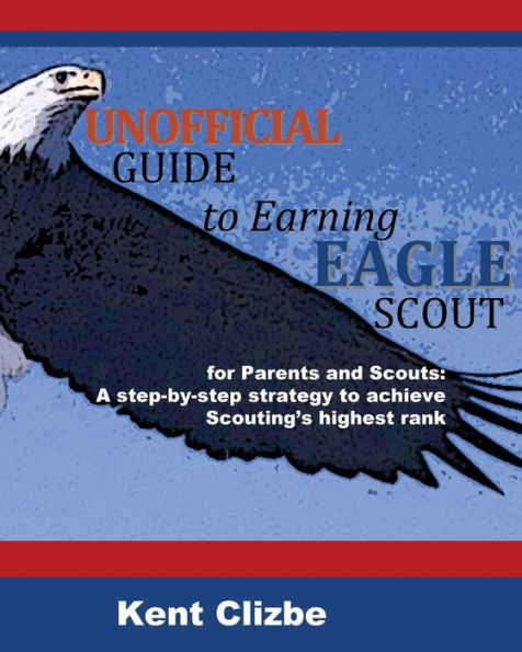 Unofficial Guide To Earning Eagle Scout: For Parents And Scouts: A Step-By-Step Strategy To Achieve Scouting'S Highest Rank