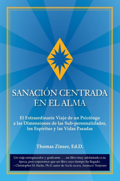 Sanación Centrada En El Alma: El Extraordinario Viaje De Un Psicólogo A Las Dimensiones De Las Sub-Personalidades, Los Espíritus Y Las Vidas Pasadas (Spanish Edition)