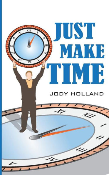 Just Make Time: Living The Priorities Of Life And Success