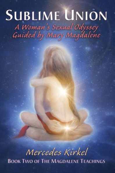 Sublime Union: A Woman'S Sexual Odyssey Guided By Mary Magdalene (Magdalene Teachings)