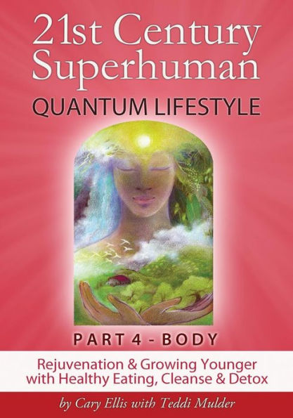 21St Century Superhuman-4: Part 4: Body Rejuvenation And Growing Younger With Healthy Eating, Cleanse & Detox