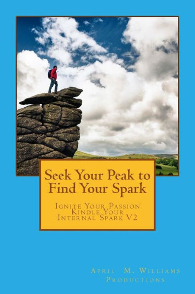 Seek Your Peak To Find Your Spark (Ignite Your Passion Kindle Your Internal Spark)