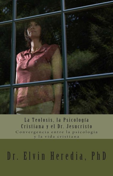La Teolosis, La Psicologia Cristiana Y El Dr. Jesucristo: Convergencia Entre La Psicologia Y La Vida Cristiana (Spanish Edition)