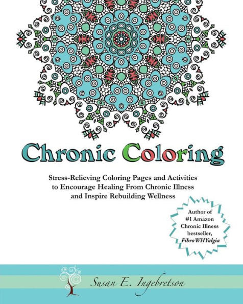 Chronic Coloring: Stress-Relieving Coloring Pages And Activities To Encourage Healing From Chronic Illness And Inspire Rebuilding Wellness