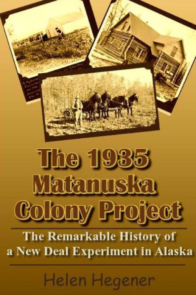 The 1935 Matanuska Colony Project: The Remarkable History Of A New Deal Experiment In Alaska
