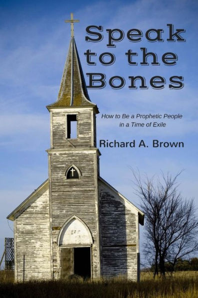 Speak To The Bones: How To Be A Prophetic People In A Time Of Exile