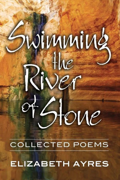 Swimming The River Of Stone: Collected Poems