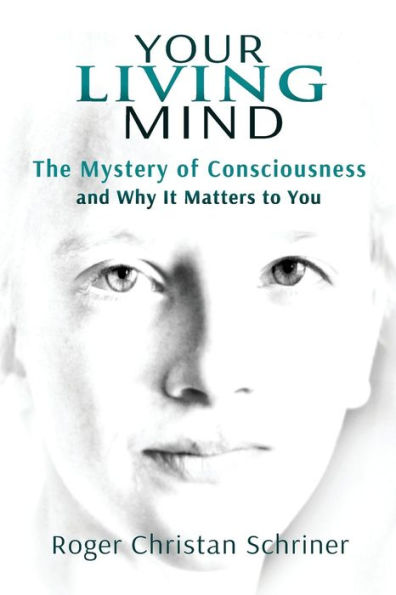 Your Living Mind: The Mystery Of Consciousness And Why It Matters To You