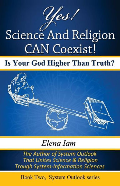 Yes! Science And Religion Can Coexist!: Is Your God Higher Than Truth? (System Outlook)