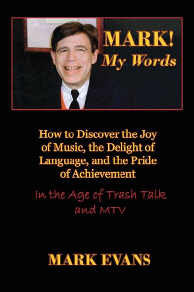 Mark! My Words: How To Discover The Joy Of Music, The Delight Of Language, And The Pride Of Achievement In The Age Of Trash Talk And Mtv