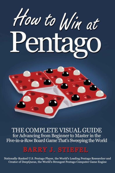 How To Win At Pentago: The Complete Visual Guide For Advancing From Beginner To Master In The Five-In-A-Row Board Game That'S Sweeping The World