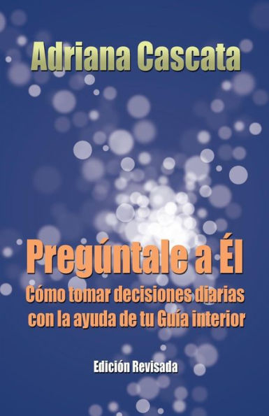 Preguntale A El: Como Tomar Decisiones Diarias Con La Ayuda De Tu Guia Interior (Spanish Edition)