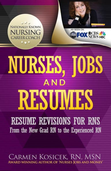 Nurses, Jobs And Resumes: Resume Revisions For Rns From The New Grad Rn To The Experienced Rn